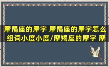 摩羯座的摩字 摩羯座的摩字怎么组词小度小度/摩羯座的摩字 摩羯座的摩字怎么组词小度小度-我的网站